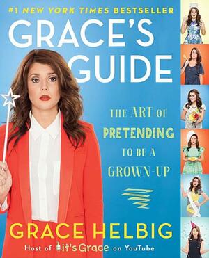 Grace's Guide The Art of Pretending to Be a Grown-up by Grace Helbig