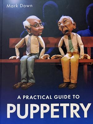 Practical Guide to Puppetry by Mark Down