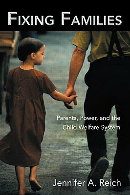 Fixing Families: Parents, Power, and the Child Welfare System by Jennifer A. Reich