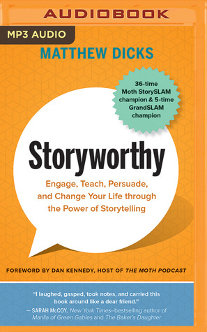Storyworthy: Engage, Teach, Persuade, and Change Your Life Through the Power of Storytelling by Matthew Dicks