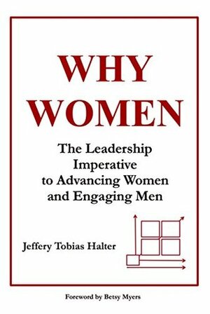 Why Women: The Leadership Imperative to Advancing Women and Engaging Men by Betsy Myers, Jeffery Tobias Halter