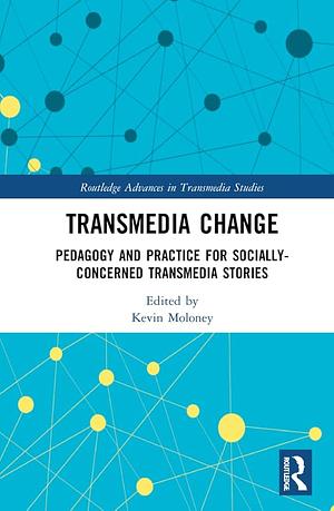 Transmedia Change: Pedagogy and Practice for Socially-concerned Transmedia Stories by Kevin Moloney