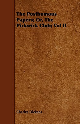 The Posthumous Papers; Or, the Pickwick Club; Vol II by Charles Dickens