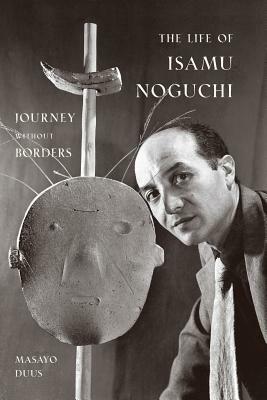 The Life of Isamu Noguchi: Journey Without Borders by Masayo Duus