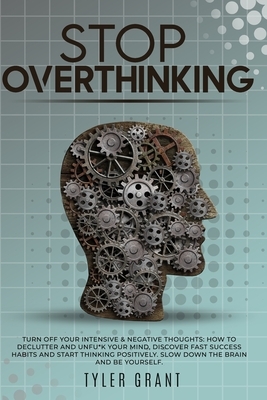 Stop Overthinking: Turn Off your Intensive & Negative Thoughts: How to Declutter and Unfu*k your Mind, discover Fast Success Habits and s by Tyler Grant