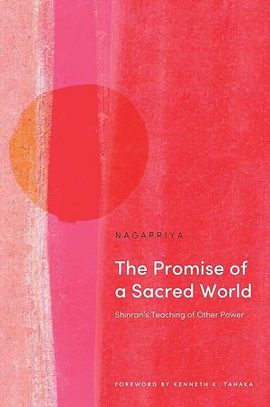 The Promise of a Sacred World: Shinran's Teaching of Other Power by Nagapriya