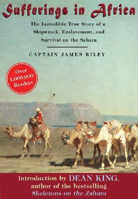 Sufferings in Africa: The Incredible True Story of a Shipwreck, Enslavement, and Survival on the Sahara by Dean King, Captain James Riley