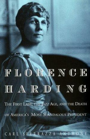 Florence Harding: The First Lady, the Jazz Age, and the Death of America's Most Scandalous President by Carl Sferrazza Anthony