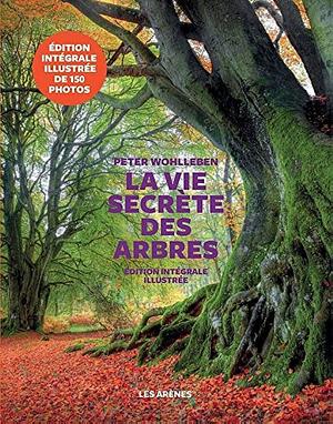 La Vie secrète des arbres: Edition Illustrée by Peter Wohlleben, Peter Wohlleben