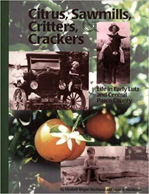 Citrus, Sawmills, Critters & Crackers: Life in Early Lutz and Central Pasco County by Elizabeth Reigler, Elizabeth Reigler, Susan A. MacManus