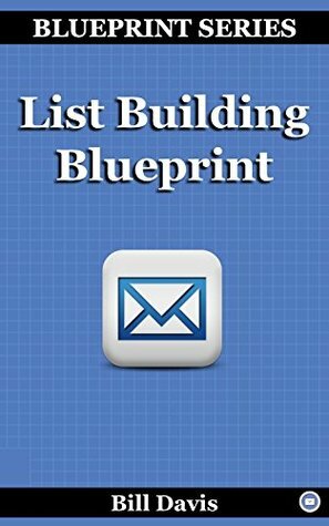 List Building Blueprint: Learn how to build a responsive email subscriber list by Bill Davis