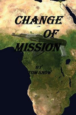 Change of Mission: Change of Mission: Assassination, Child Soldiers, Mercenaries and a hostile jungle are obstacles confronted in a chang by Tom Snow