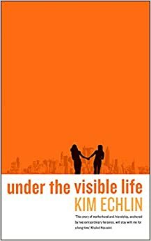 Under The Visible Life by Kim Echlin