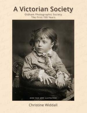 A Victorian Society: Oldham Photographic Society the First 150 Years by Mike Lawrence, Christine Widdall