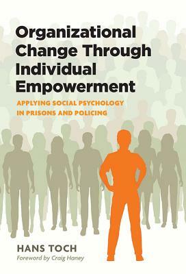 Organizational Change Through Individual Empowerment: Applying Social Psychology in Prisons and Policing by Hans Toch