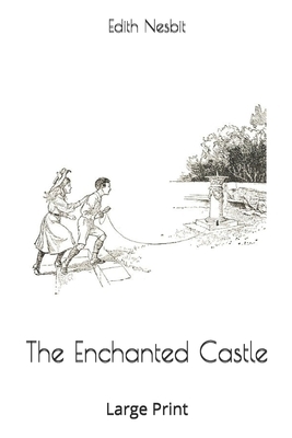 The Enchanted Castle: Large Print by E. Nesbit