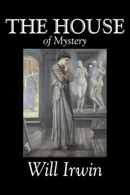 The House of Mystery by Will Irwin, Fiction, Classics, Horror, Action & Adventure by William Henry Irwin, Will Irwin