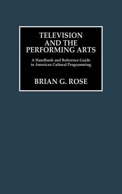 Television and the Performing Arts: A Handbook and Reference Guide to American Cultural Programming by Brian Rose