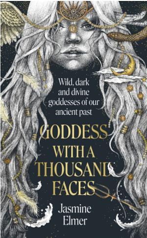 Goddess with a Thousand Faces: A one-of-a-kind exploration of goddesses from our ancient past by Jasmine Elmer