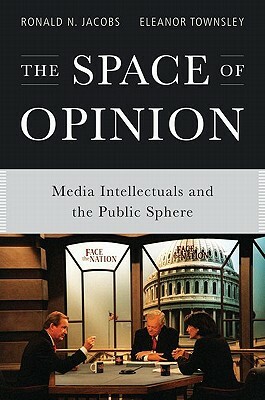 The Space of Opinion: Media Intellectuals and the Public Sphere by Ronald N. Jacobs, Eleanor Townsley