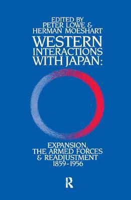 Western Interactions with Japan: Expansions, the Armed Forces and Readjustment 1859-1956 by Peter Lowe
