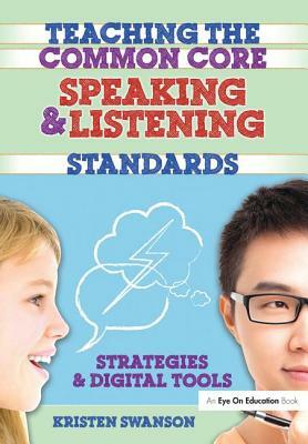 Teaching the Common Core Speaking and Listening Standards: Strategies and Digital Tools by Kristen Swanson