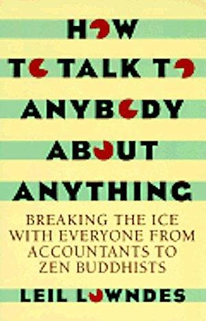 How to Talk to Anybody about Anything: Breaking the Ice with Everyone from Accountants to Zen Buddhists by Leil Lowndes