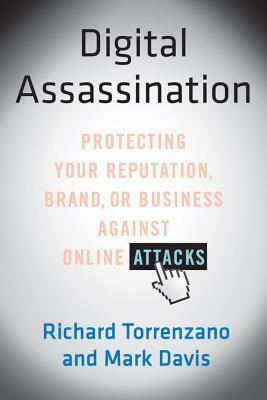 Digital Assassination: Protecting Your Reputation, Brand, or Business Against Online Attacks by Richard Torrenzano, Mark Davis