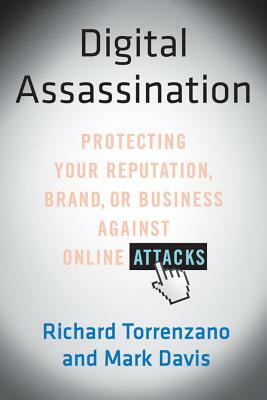 Digital Assassination: Protecting Your Reputation, Brand, or Business Against Online Attacks by Mark Davis, Richard Torrenzano