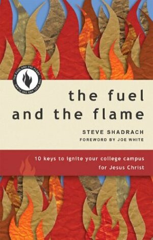The Fuel and the Flame: 10 Keys to Ignite Your College Campus for Jesus Christ by Steve Shadrach