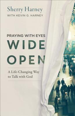 Praying with Eyes Wide Open: A Life-Changing Way to Talk with God by Kevin G. Harney, Sherry Harney