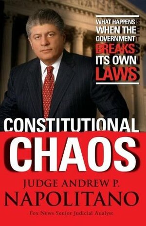 Constitutional Chaos: What Happens When the Government Breaks Its Own Laws by Andrew P. Napolitano