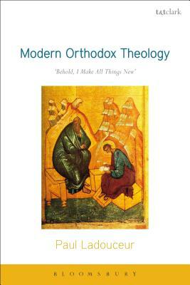 Modern Orthodox Theology: Behold, I Make All Things New by Paul Ladouceur