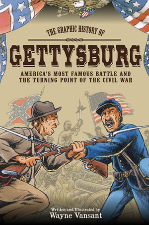 Gettysburg: The Graphic History of America's Most Famous Battle and the Turning Point of The Civil War by Wayne Vansant