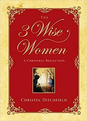The 3 Wise Women: A Christmas Reflection by Christin Ditchfield