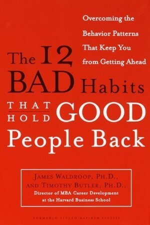 The 12 Bad Habits That Hold Good People Back: Overcoming the Behavior Patterns That Keep You From Getting Ahead by Timothy Butler, James Waldroop