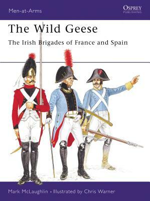 The Wild Geese: The Irish Brigades of France and Spain by Mark McLaughlin