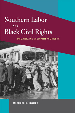 Southern Labor and Black Civil Rights: Organizing Memphis Workers by Michael K. Honey