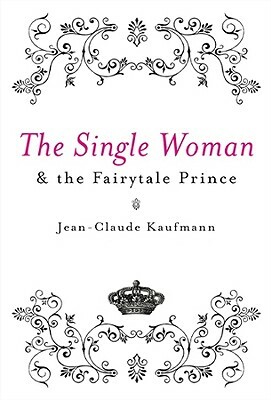 The Single Woman and the Fairytale Prince by Jean-Claude Kaufmann