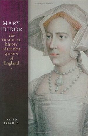 Mary Tudor: The Tragical History of the First Queen of England by David Loades