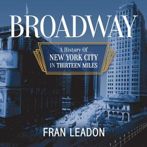 Broadway: A History of New York City in Thirteen Miles by Fran Leadon