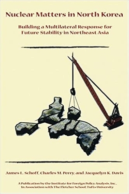 Nuclear Matters in North Korea: Building a Multilateral Response for Future Stability in Northeast Asia by Charles M. Perry, James L. Schoff, Jacquelyn K. Davis