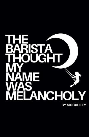 The Barista Thought My Name Was Melancholy by McCauley