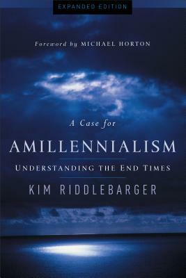 A Case for Amillennialism: Understanding the End Times by Kim Riddlebarger