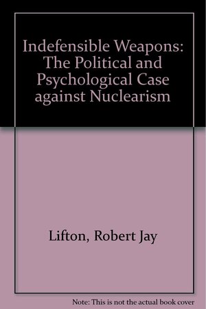 Indefensible Weapons: The Political And Psychological Case Against Nuclearism/ Updated Edition by Richard A. Falk, Robert Jay Lifton