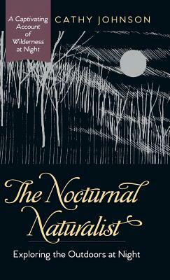 The Nocturnal Naturalist: Exploring the Outdoors at Night by Cathy Johnson