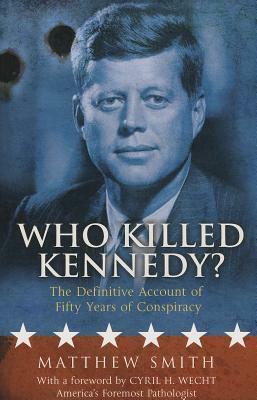 Who Killed Kennedy?: The Definitive Account of Fifty Years of Conspiracy by Matthew Smith