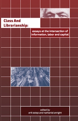 Class and Librarianship: Essays at the Intersection of Information, Labor and Capital by Erik Sean Estep, Nathaniel F Enright