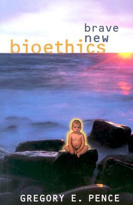 Brave New Bioethics by Gregory E. Pence