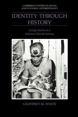 Identity Through History: Living Stories in a Solomon Islands Society by Geoffrey M. White